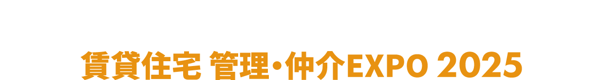 賃貸住宅 管理・仲介EXPO：賃貸住宅の「管理・仲介」に特化した専門展！