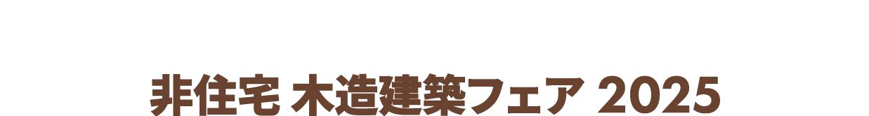 非住宅 木造建築フェア：非住宅の木造建築に特化した専門展示会！